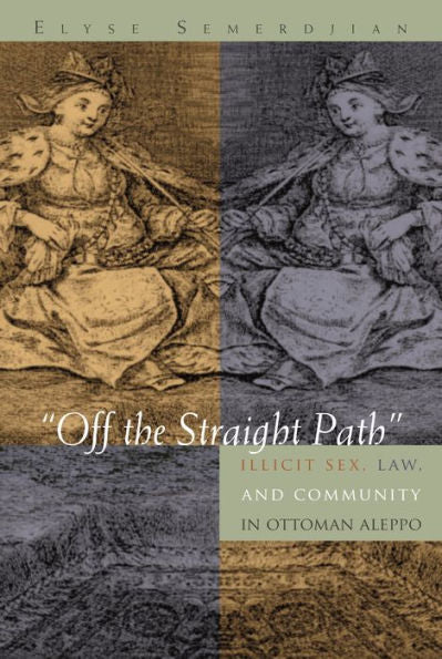 "Off the Straight Path": Illicit Sex, Law, and Community in Ottoman Aleppo